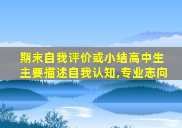 期末自我评价或小结高中生 主要描述自我认知,专业志向